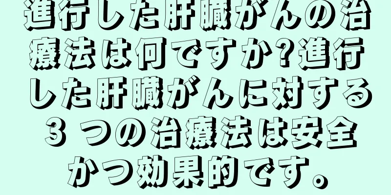 進行した肝臓がんの治療法は何ですか?進行した肝臓がんに対する 3 つの治療法は安全かつ効果的です。