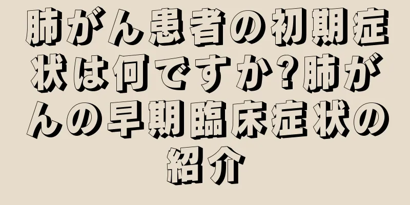 肺がん患者の初期症状は何ですか?肺がんの早期臨床症状の紹介