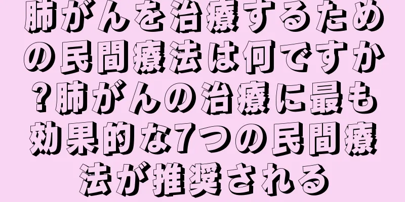 肺がんを治療するための民間療法は何ですか?肺がんの治療に最も効果的な7つの民間療法が推奨される