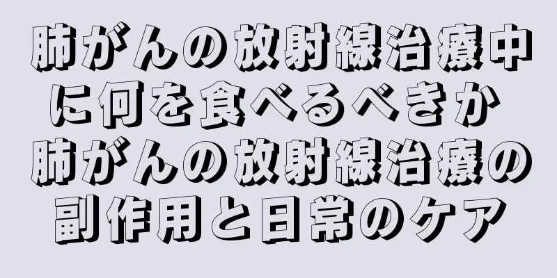 肺がんの放射線治療中に何を食べるべきか 肺がんの放射線治療の副作用と日常のケア