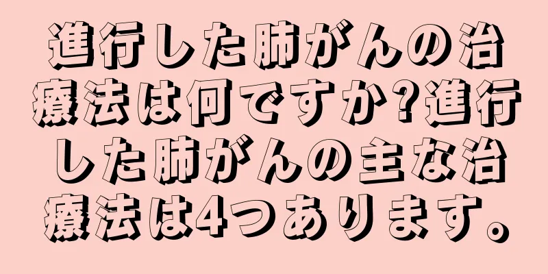 進行した肺がんの治療法は何ですか?進行した肺がんの主な治療法は4つあります。