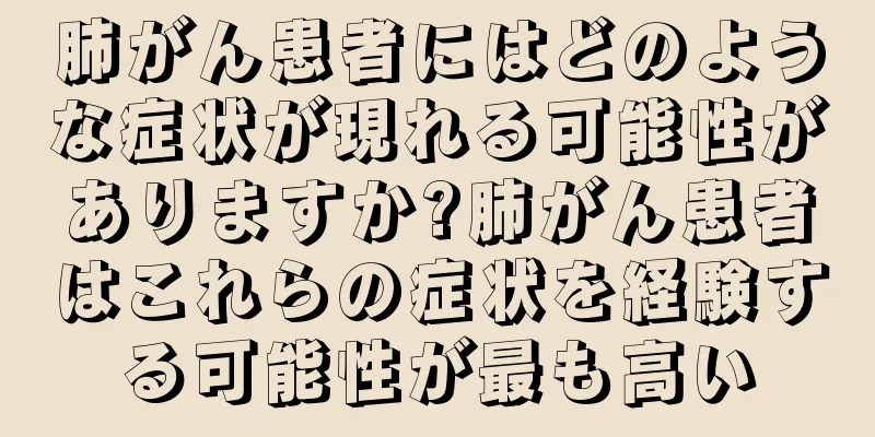 肺がん患者にはどのような症状が現れる可能性がありますか?肺がん患者はこれらの症状を経験する可能性が最も高い