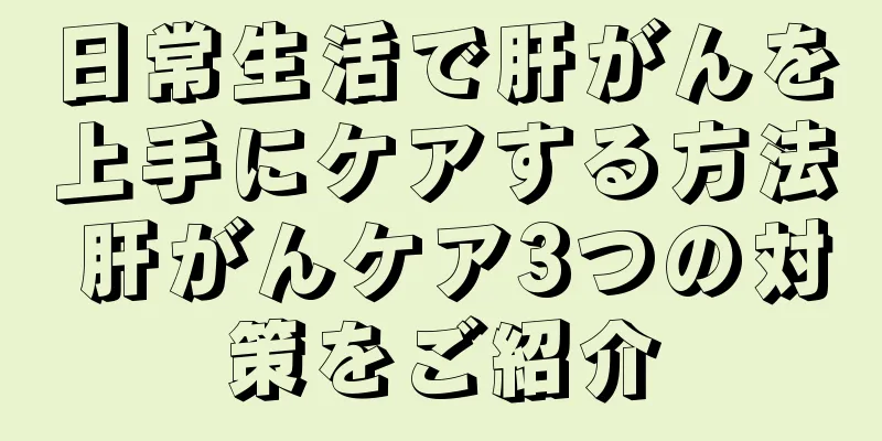 日常生活で肝がんを上手にケアする方法 肝がんケア3つの対策をご紹介