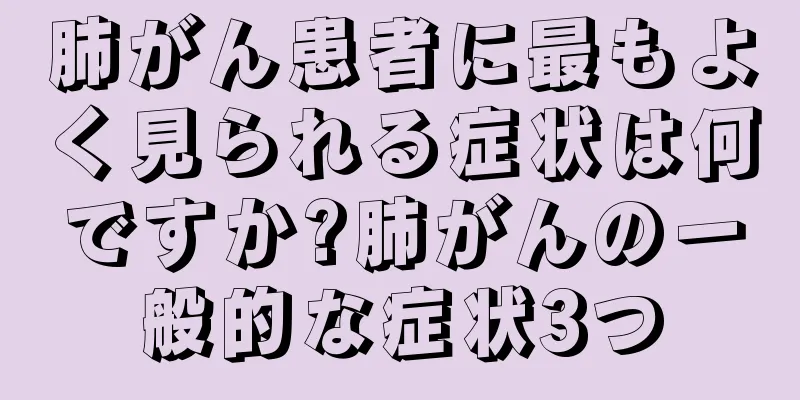 肺がん患者に最もよく見られる症状は何ですか?肺がんの一般的な症状3つ