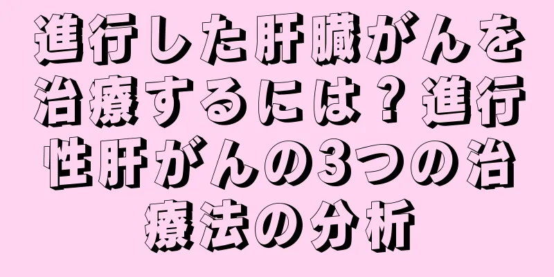 進行した肝臓がんを治療するには？進行性肝がんの3つの治療法の分析