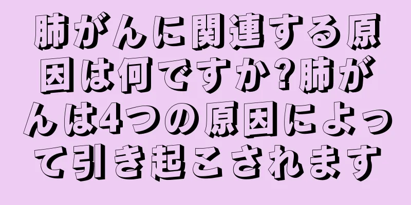 肺がんに関連する原因は何ですか?肺がんは4つの原因によって引き起こされます