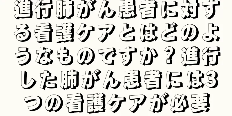 進行肺がん患者に対する看護ケアとはどのようなものですか？進行した肺がん患者には3つの看護ケアが必要