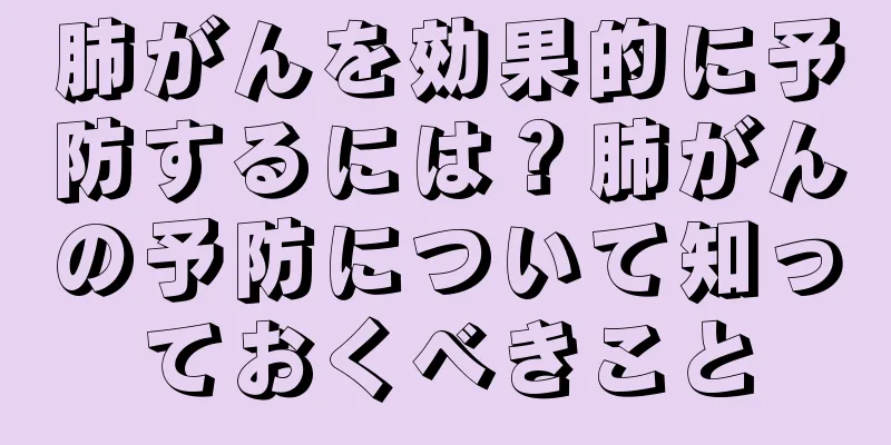 肺がんを効果的に予防するには？肺がんの予防について知っておくべきこと