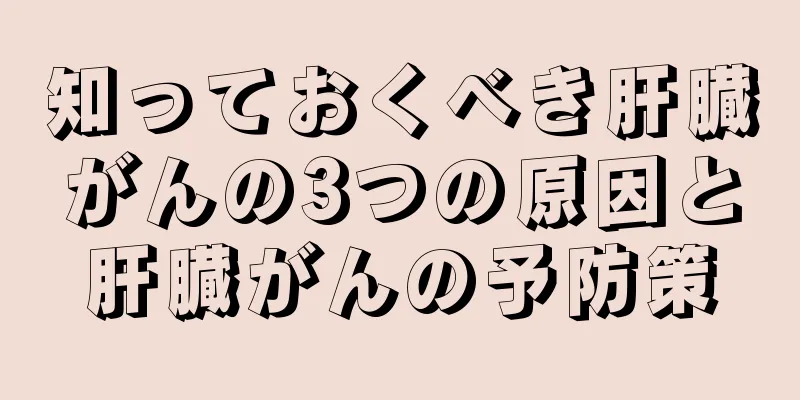 知っておくべき肝臓がんの3つの原因と肝臓がんの予防策
