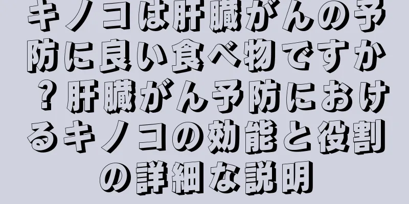 キノコは肝臓がんの予防に良い食べ物ですか？肝臓がん予防におけるキノコの効能と役割の詳細な説明