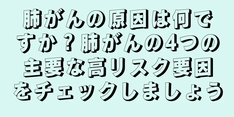 肺がんの原因は何ですか？肺がんの4つの主要な高リスク要因をチェックしましょう