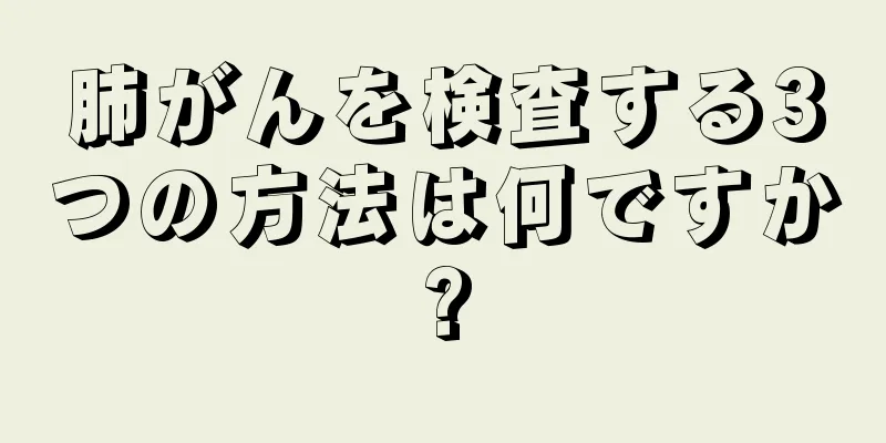 肺がんを検査する3つの方法は何ですか?