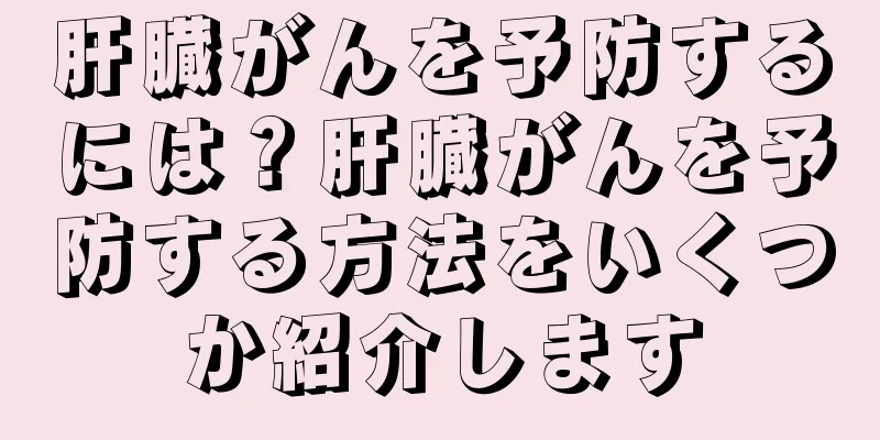 肝臓がんを予防するには？肝臓がんを予防する方法をいくつか紹介します