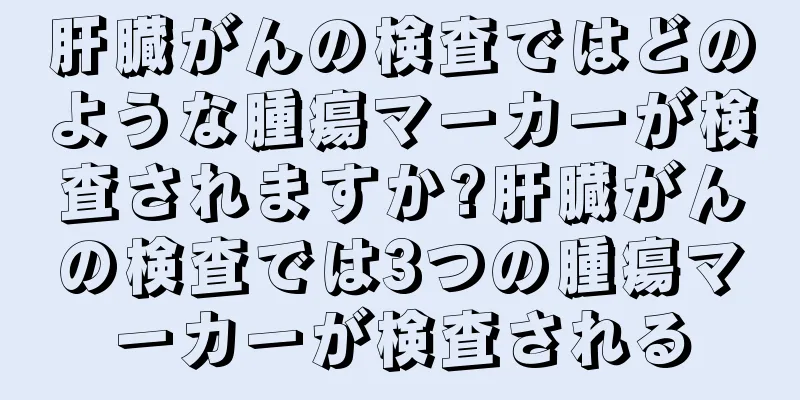 肝臓がんの検査ではどのような腫瘍マーカーが検査されますか?肝臓がんの検査では3つの腫瘍マーカーが検査される