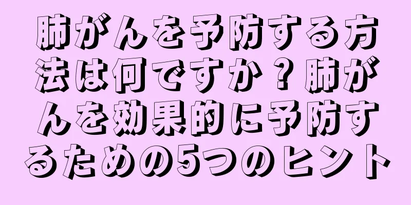 肺がんを予防する方法は何ですか？肺がんを効果的に予防するための5つのヒント