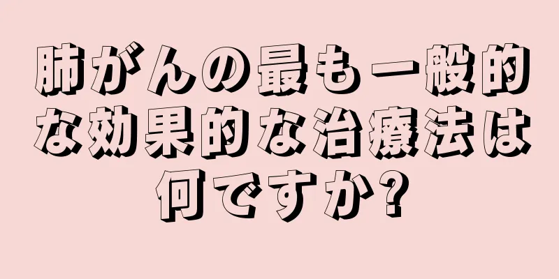 肺がんの最も一般的な効果的な治療法は何ですか?