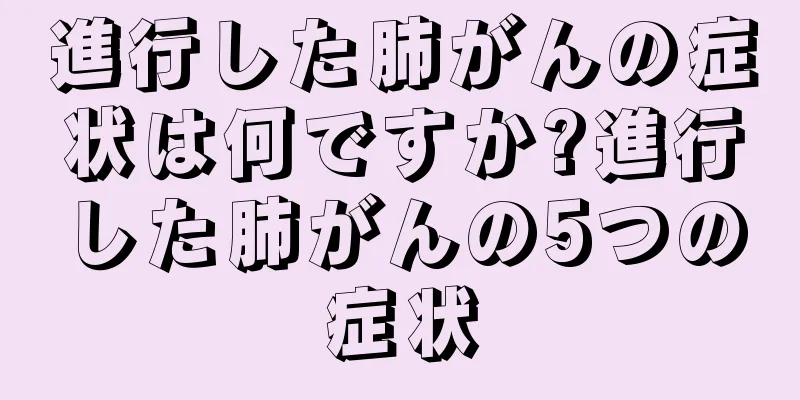 進行した肺がんの症状は何ですか?進行した肺がんの5つの症状