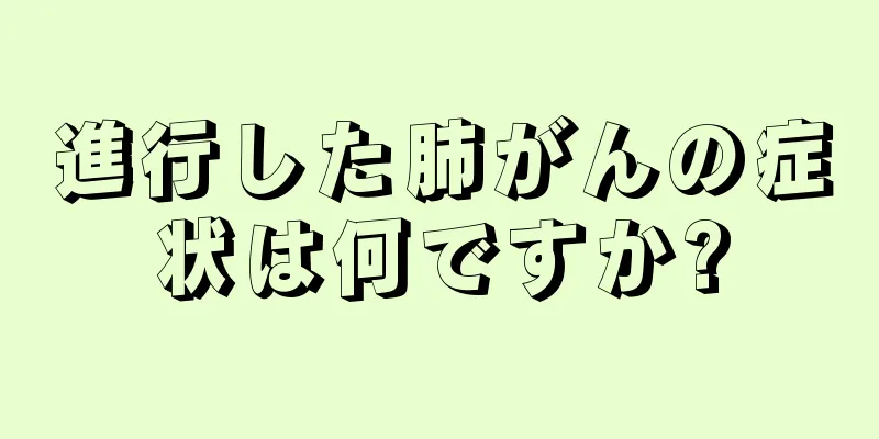 進行した肺がんの症状は何ですか?