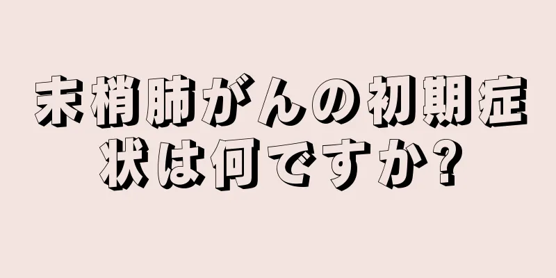 末梢肺がんの初期症状は何ですか?