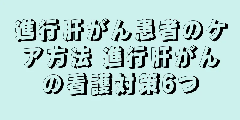 進行肝がん患者のケア方法 進行肝がんの看護対策6つ