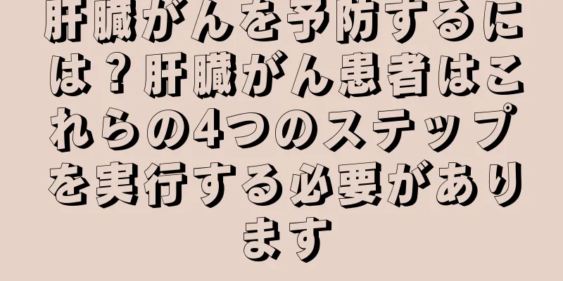 肝臓がんを予防するには？肝臓がん患者はこれらの4つのステップを実行する必要があります