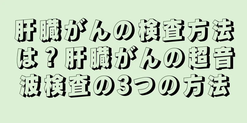 肝臓がんの検査方法は？肝臓がんの超音波検査の3つの方法