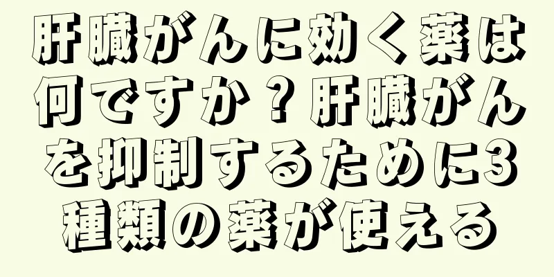 肝臓がんに効く薬は何ですか？肝臓がんを抑制するために3種類の薬が使える