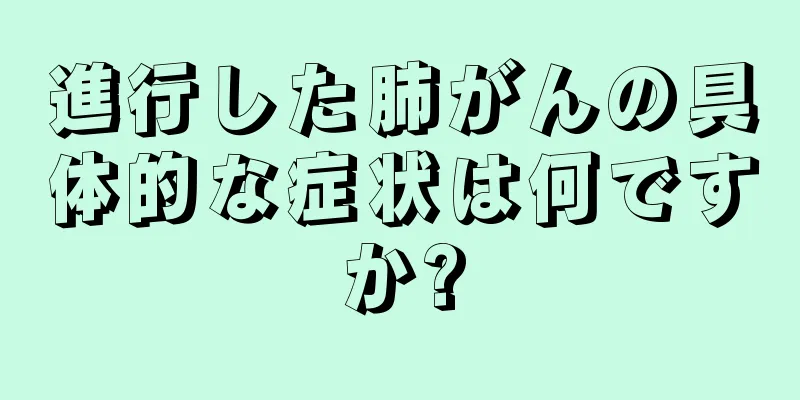 進行した肺がんの具体的な症状は何ですか?