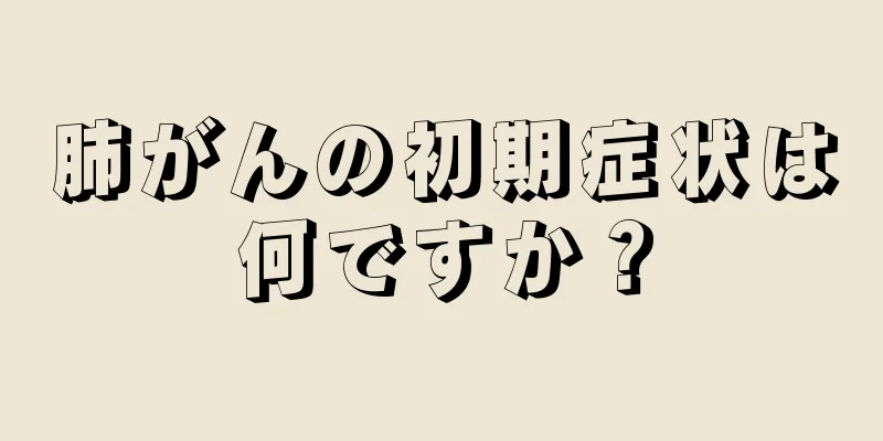 肺がんの初期症状は何ですか？