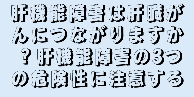肝機能障害は肝臓がんにつながりますか？肝機能障害の3つの危険性に注意する