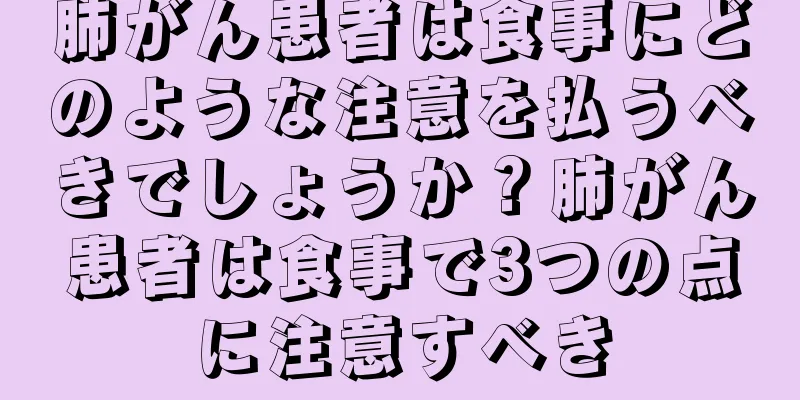 肺がん患者は食事にどのような注意を払うべきでしょうか？肺がん患者は食事で3つの点に注意すべき