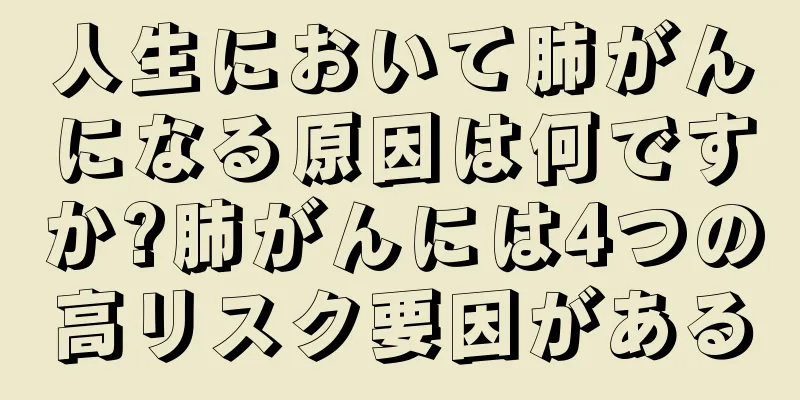 人生において肺がんになる原因は何ですか?肺がんには4つの高リスク要因がある