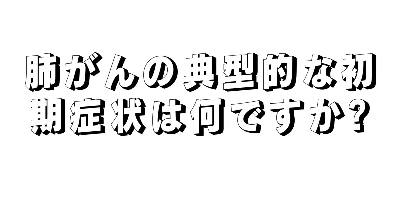 肺がんの典型的な初期症状は何ですか?