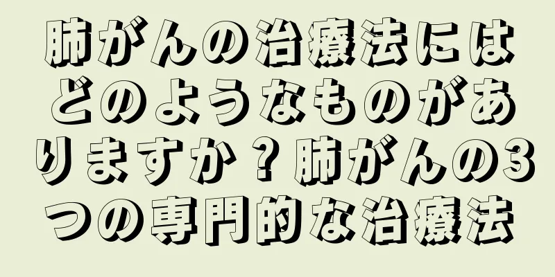 肺がんの治療法にはどのようなものがありますか？肺がんの3つの専門的な治療法
