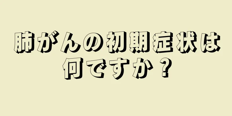 肺がんの初期症状は何ですか？