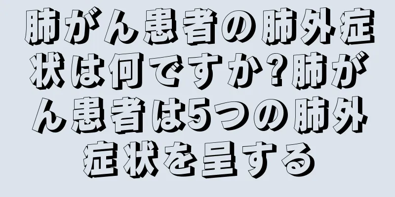 肺がん患者の肺外症状は何ですか?肺がん患者は5つの肺外症状を呈する