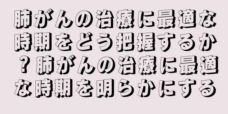 肺がんの治療に最適な時期をどう把握するか？肺がんの治療に最適な時期を明らかにする