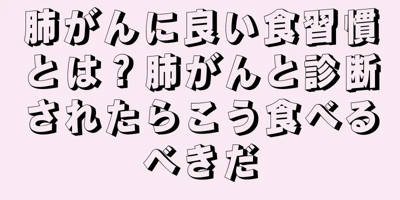 肺がんに良い食習慣とは？肺がんと診断されたらこう食べるべきだ