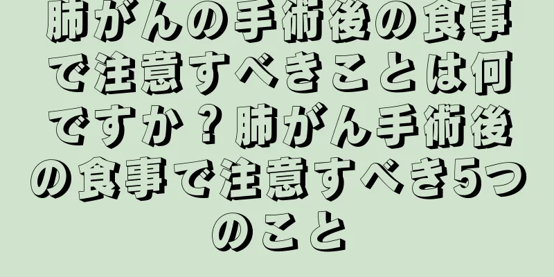 肺がんの手術後の食事で注意すべきことは何ですか？肺がん手術後の食事で注意すべき5つのこと