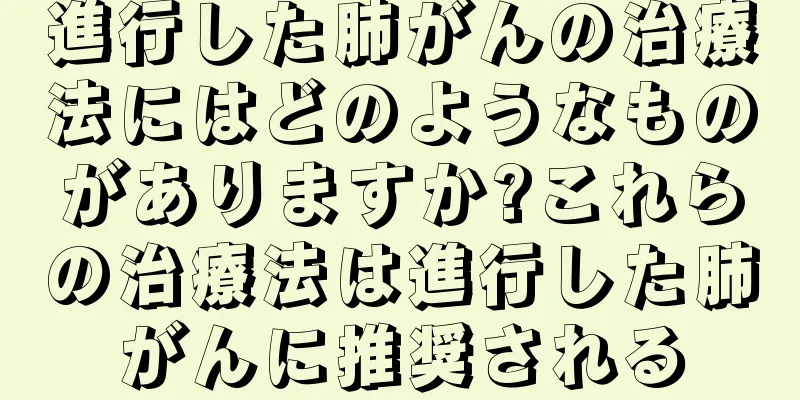 進行した肺がんの治療法にはどのようなものがありますか?これらの治療法は進行した肺がんに推奨される