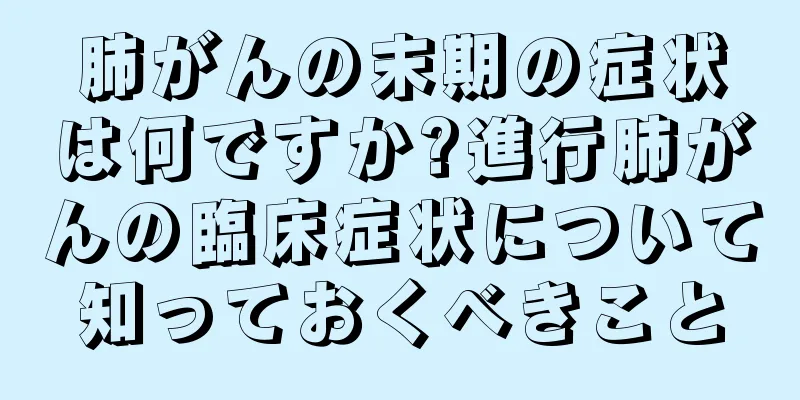 肺がんの末期の症状は何ですか?進行肺がんの臨床症状について知っておくべきこと