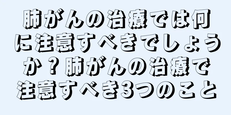 肺がんの治療では何に注意すべきでしょうか？肺がんの治療で注意すべき3つのこと