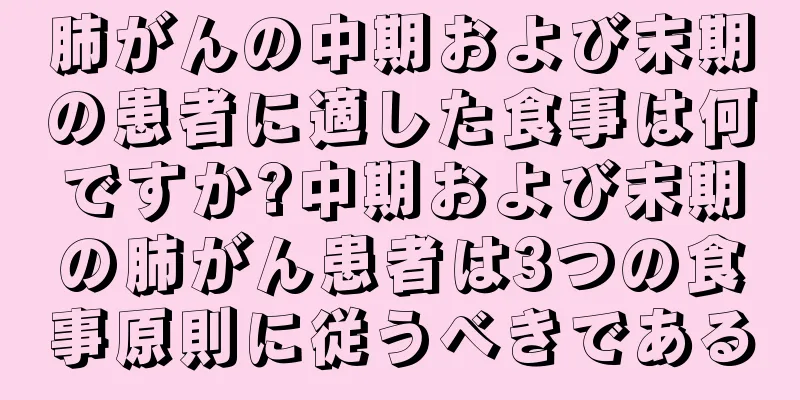 肺がんの中期および末期の患者に適した食事は何ですか?中期および末期の肺がん患者は3つの食事原則に従うべきである