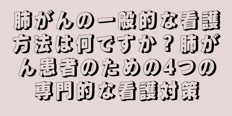 肺がんの一般的な看護方法は何ですか？肺がん患者のための4つの専門的な看護対策