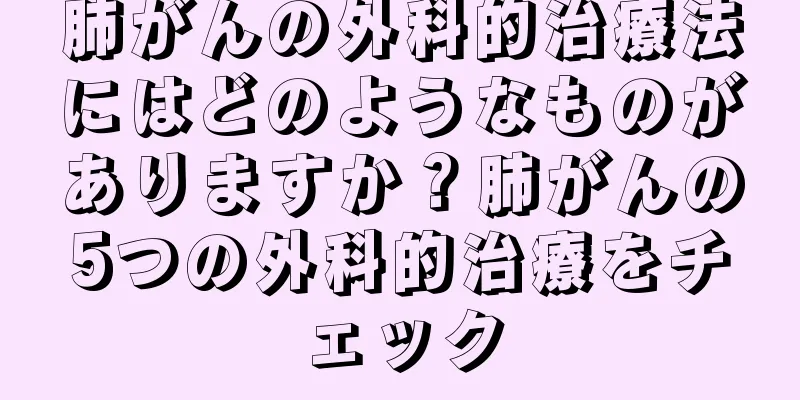 肺がんの外科的治療法にはどのようなものがありますか？肺がんの5つの外科的治療をチェック