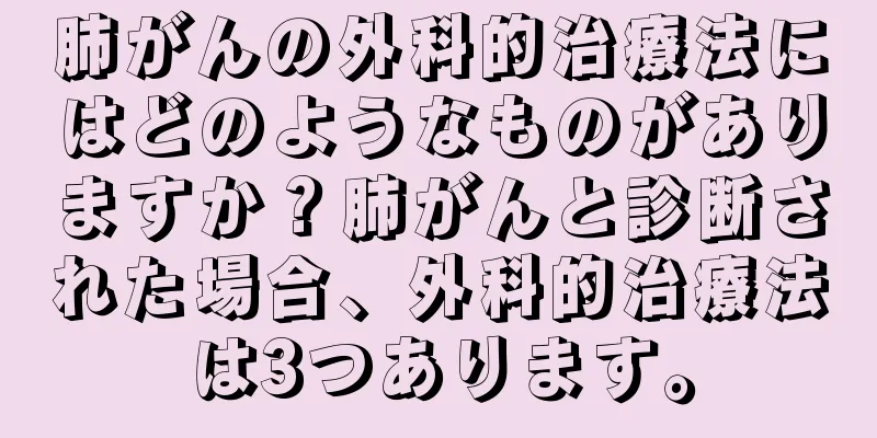 肺がんの外科的治療法にはどのようなものがありますか？肺がんと診断された場合、外科的治療法は3つあります。