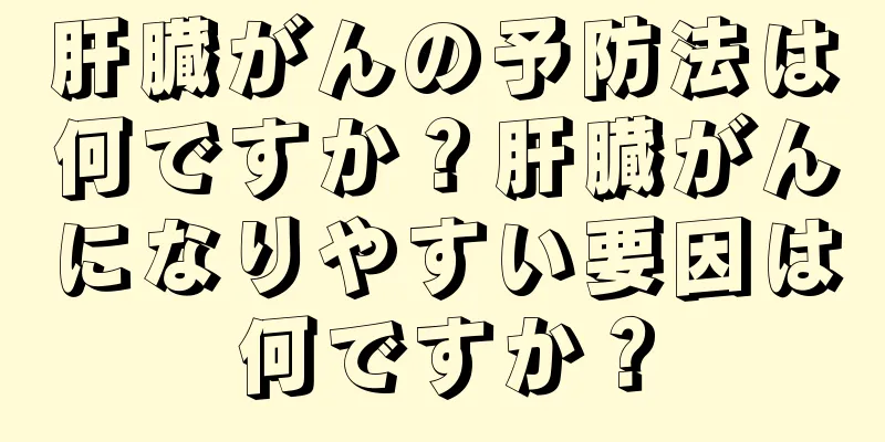 肝臓がんの予防法は何ですか？肝臓がんになりやすい要因は何ですか？