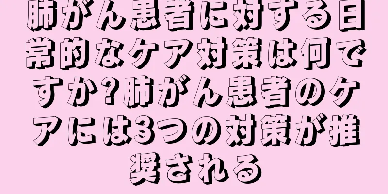 肺がん患者に対する日常的なケア対策は何ですか?肺がん患者のケアには3つの対策が推奨される