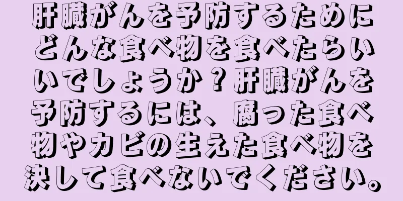 肝臓がんを予防するためにどんな食べ物を食べたらいいでしょうか？肝臓がんを予防するには、腐った食べ物やカビの生えた食べ物を決して食べないでください。