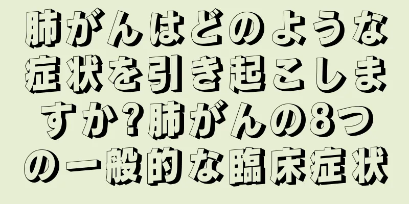 肺がんはどのような症状を引き起こしますか?肺がんの8つの一般的な臨床症状